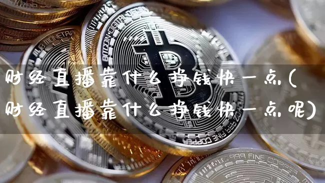 财经直播靠什么挣钱快一点(财经直播靠什么挣钱快一点呢)_https://www.dcjwmf.com_郑商所_第1张