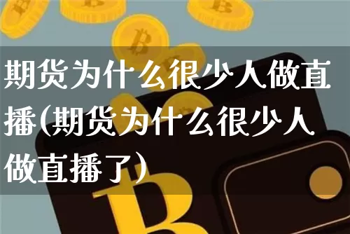 期货为什么很少人做直播(期货为什么很少人做直播了)_https://www.dcjwmf.com_上期能源_第1张