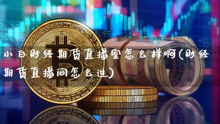 小白财经期货直播室怎么样啊(财经期货直播间怎么进)_https://www.dcjwmf.com_中金所_第1张