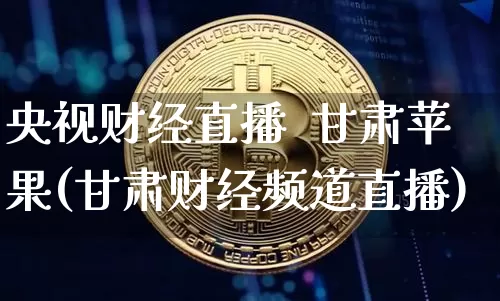 央视财经直播  甘肃苹果(甘肃财经频道直播)_https://www.dcjwmf.com_上期所_第1张