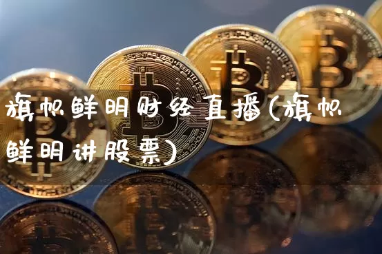 旗帜鲜明财经直播(旗帜鲜明讲股票)_https://www.dcjwmf.com_上期能源_第1张