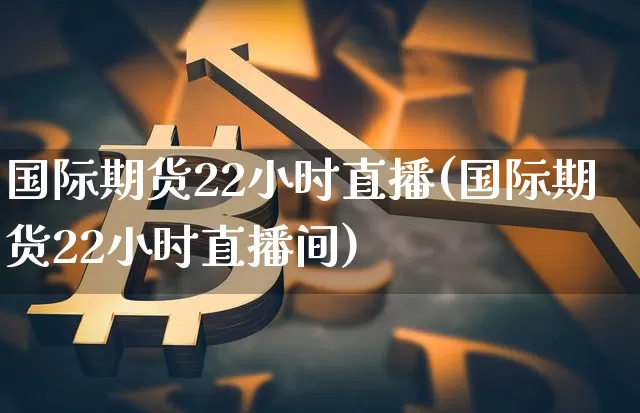 国际期货22小时直播(国际期货22小时直播间)_https://www.dcjwmf.com_广期所_第1张