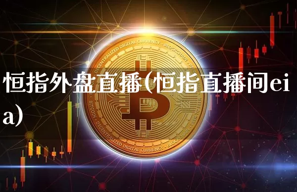 恒指外盘直播(恒指直播间eia)_https://www.dcjwmf.com_广期所_第1张