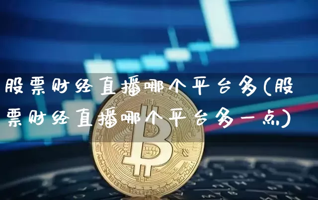 股票财经直播哪个平台多(股票财经直播哪个平台多一点)_https://www.dcjwmf.com_上期所_第1张