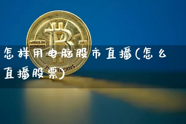 怎样用电脑股市直播(怎么直播股票)_https://www.dcjwmf.com_大商所_第1张
