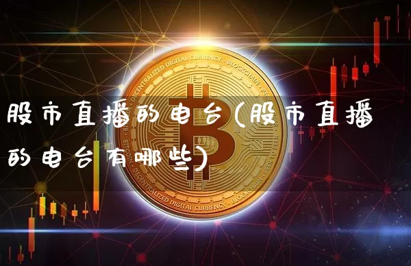 股市直播的电台(股市直播的电台有哪些)_https://www.dcjwmf.com_上期能源_第1张