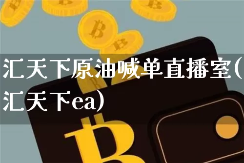 汇天下原油喊单直播室(汇天下ea)_https://www.dcjwmf.com_广期所_第1张