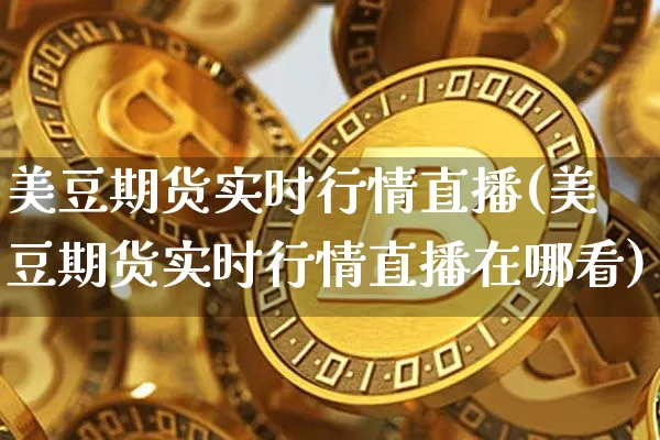美豆期货实时行情直播(美豆期货实时行情直播在哪看)_https://www.dcjwmf.com_广期所_第1张