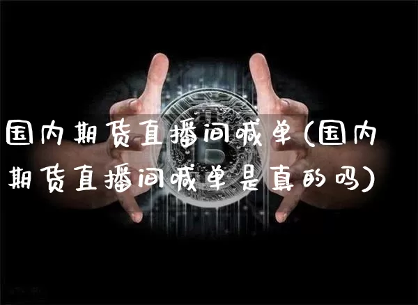 国内期货直播间喊单(国内期货直播间喊单是真的吗)_https://www.dcjwmf.com_中金所_第1张