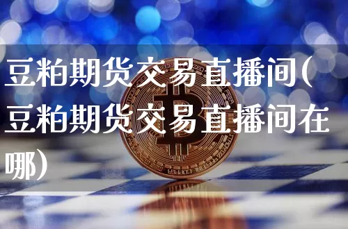 豆粕期货交易直播间(豆粕期货交易直播间在哪)_https://www.dcjwmf.com_上期能源_第1张
