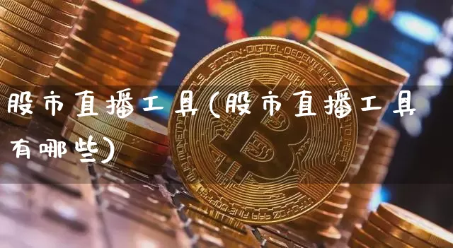 股市直播工具(股市直播工具有哪些)_https://www.dcjwmf.com_郑商所_第1张