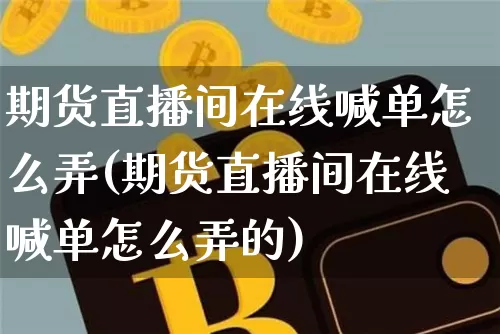 期货直播间在线喊单怎么弄(期货直播间在线喊单怎么弄的)_https://www.dcjwmf.com_上期能源_第1张