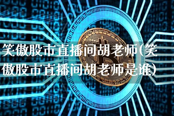 笑傲股市直播间胡老师(笑傲股市直播间胡老师是谁)_https://www.dcjwmf.com_中金所_第1张