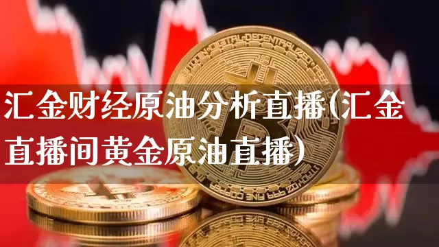 汇金财经原油分析直播(汇金直播间黄金原油直播)_https://www.dcjwmf.com_郑商所_第1张