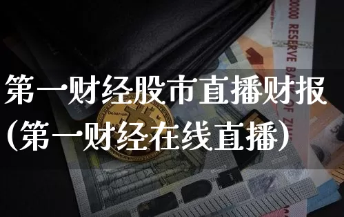 第一财经股市直播财报(第一财经在线直播)_https://www.dcjwmf.com_大商所_第1张