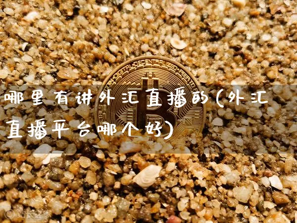 哪里有讲外汇直播的(外汇直播平台哪个好)_https://www.dcjwmf.com_广期所_第1张