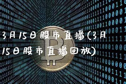 3月15日股市直播(3月15日股市直播回放)_https://www.dcjwmf.com_广期所_第1张