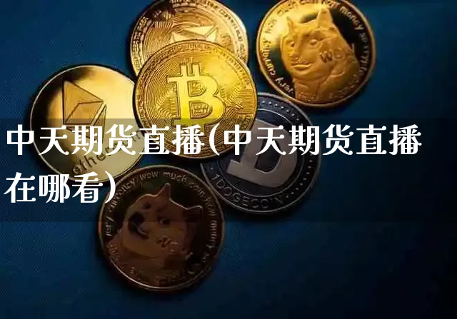 中天期货直播(中天期货直播在哪看)_https://www.dcjwmf.com_郑商所_第1张