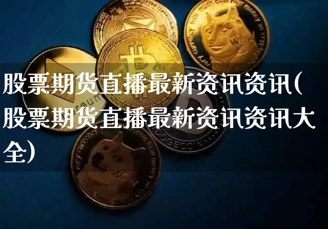 股票期货直播最新资讯资讯(股票期货直播最新资讯资讯大全)_https://www.dcjwmf.com_广期所_第1张
