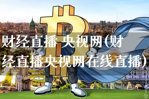 财经直播 央视网(财经直播央视网在线直播)_https://www.dcjwmf.com_大商所_第1张