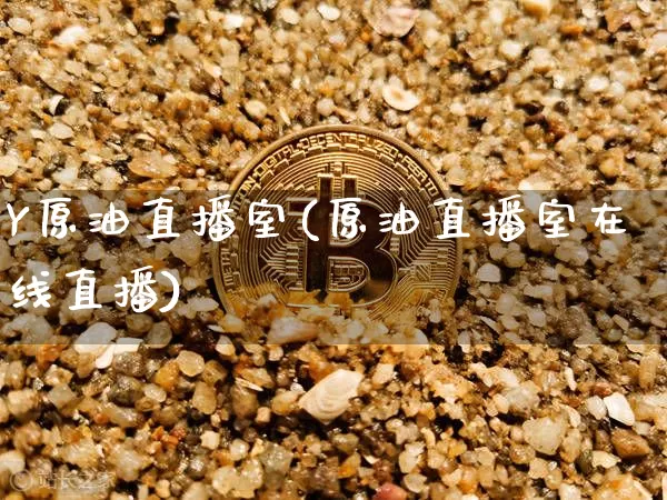 Y原油直播室(原油直播室在线直播)_https://www.dcjwmf.com_广期所_第1张