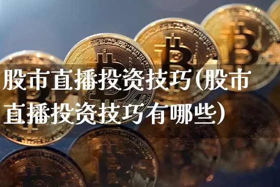 股市直播投资技巧(股市直播投资技巧有哪些)_https://www.dcjwmf.com_广期所_第1张