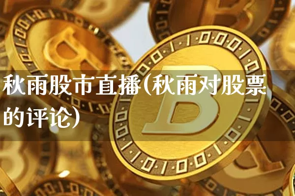 秋雨股市直播(秋雨对股票的评论)_https://www.dcjwmf.com_郑商所_第1张