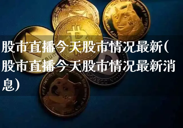 股市直播今天股市情况最新(股市直播今天股市情况最新消息)_https://www.dcjwmf.com_郑商所_第1张