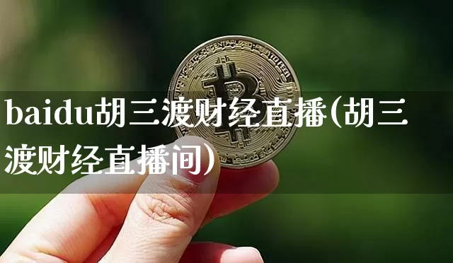 baidu胡三渡财经直播(胡三渡财经直播间)_https://www.dcjwmf.com_上期能源_第1张