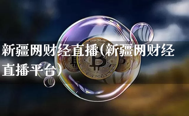 新疆网财经直播(新疆网财经直播平台)_https://www.dcjwmf.com_上期所_第1张