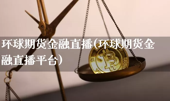 环球期货金融直播(环球期货金融直播平台)_https://www.dcjwmf.com_大商所_第1张