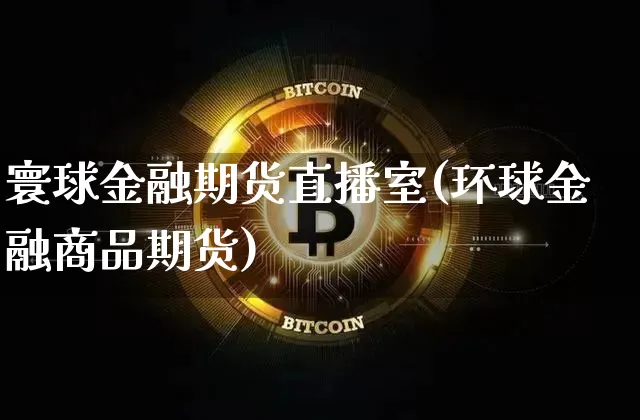 寰球金融期货直播室(环球金融商品期货)_https://www.dcjwmf.com_中金所_第1张