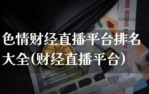 色情财经直播平台排名大全(财经直播平台)_https://www.dcjwmf.com_上期所_第1张