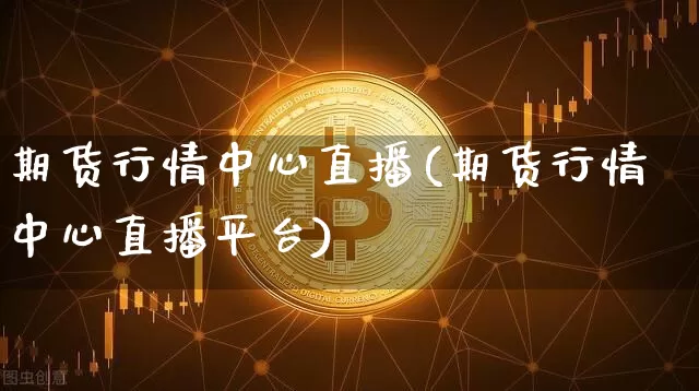 期货行情中心直播(期货行情中心直播平台)_https://www.dcjwmf.com_上期能源_第1张