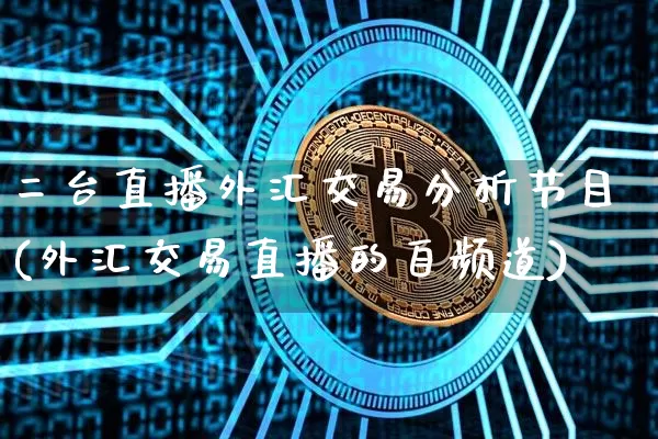 二台直播外汇交易分析节目(外汇交易直播的自频道)_https://www.dcjwmf.com_广期所_第1张