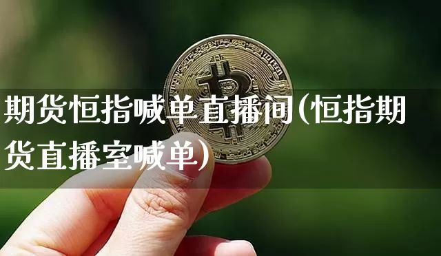 期货恒指喊单直播间(恒指期货直播室喊单)_https://www.dcjwmf.com_中金所_第1张