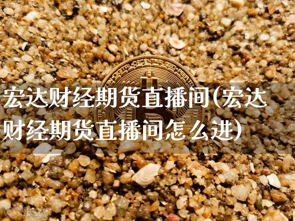 宏达财经期货直播间(宏达财经期货直播间怎么进)_https://www.dcjwmf.com_上期能源_第1张