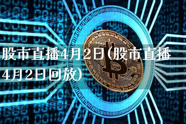 股市直播4月2日(股市直播4月2日回放)_https://www.dcjwmf.com_上期能源_第1张