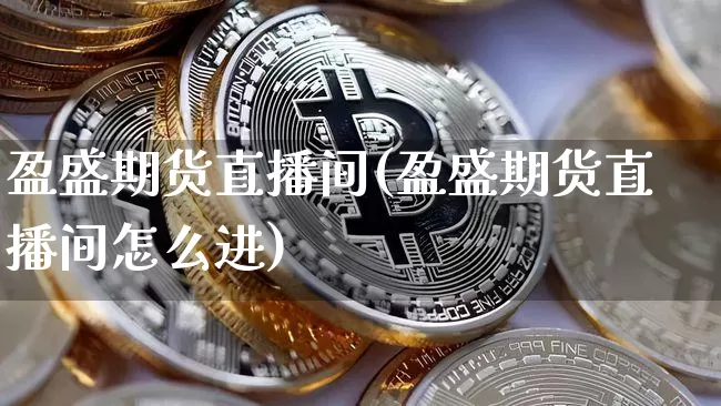 盈盛期货直播间(盈盛期货直播间怎么进)_https://www.dcjwmf.com_上期能源_第1张