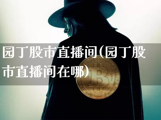 园丁股市直播间(园丁股市直播间在哪)_https://www.dcjwmf.com_上期能源_第1张