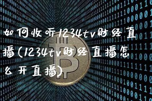 如何收听1234tv财经直播(1234tv财经直播怎么开直播)_https://www.dcjwmf.com_大商所_第1张