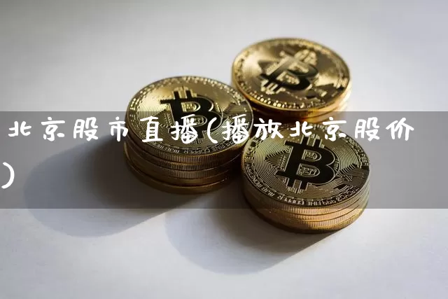 北京股市直播(播放北京股价)_https://www.dcjwmf.com_上期能源_第1张