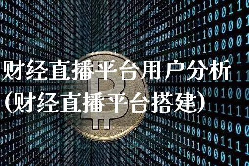 财经直播平台用户分析(财经直播平台搭建)_https://www.dcjwmf.com_上期所_第1张