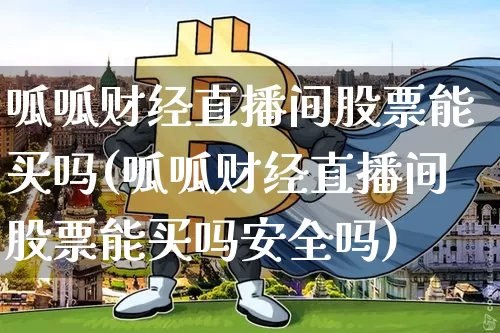 呱呱财经直播间股票能买吗(呱呱财经直播间股票能买吗安全吗)_https://www.dcjwmf.com_郑商所_第1张