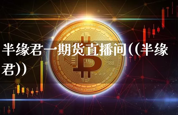 半缘君一期货直播间((半缘君))_https://www.dcjwmf.com_广期所_第1张
