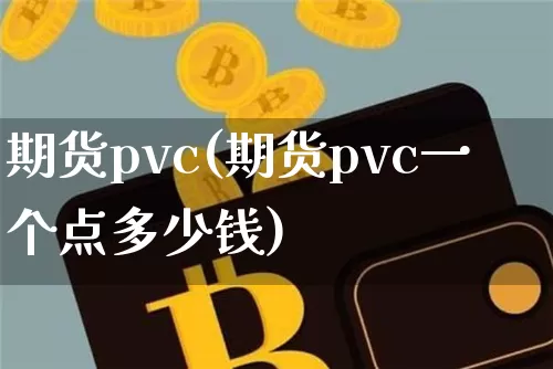 期货pvc(期货pvc一个点多少钱)_https://www.dcjwmf.com_郑商所_第1张