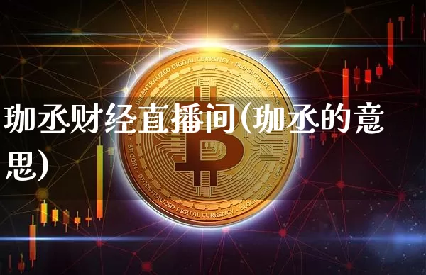 珈丞财经直播间(珈丞的意思)_https://www.dcjwmf.com_上期所_第1张