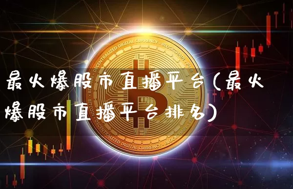 最火爆股市直播平台(最火爆股市直播平台排名)_https://www.dcjwmf.com_郑商所_第1张