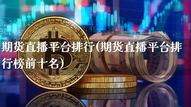期货直播平台排行(期货直播平台排行榜前十名)_https://www.dcjwmf.com_郑商所_第1张