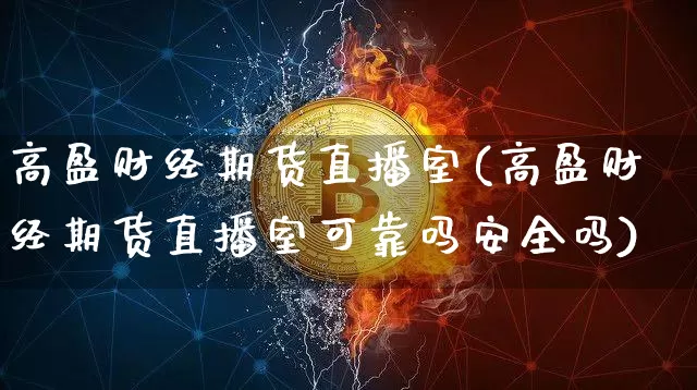高盈财经期货直播室(高盈财经期货直播室可靠吗安全吗)_https://www.dcjwmf.com_上期能源_第1张